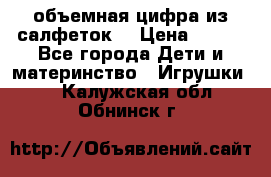 объемная цифра из салфеток  › Цена ­ 200 - Все города Дети и материнство » Игрушки   . Калужская обл.,Обнинск г.